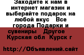 Заходите к нам в интернет-магазин и выберайте подарок на любой вкус - Все города Подарки и сувениры » Другое   . Курская обл.,Курск г.